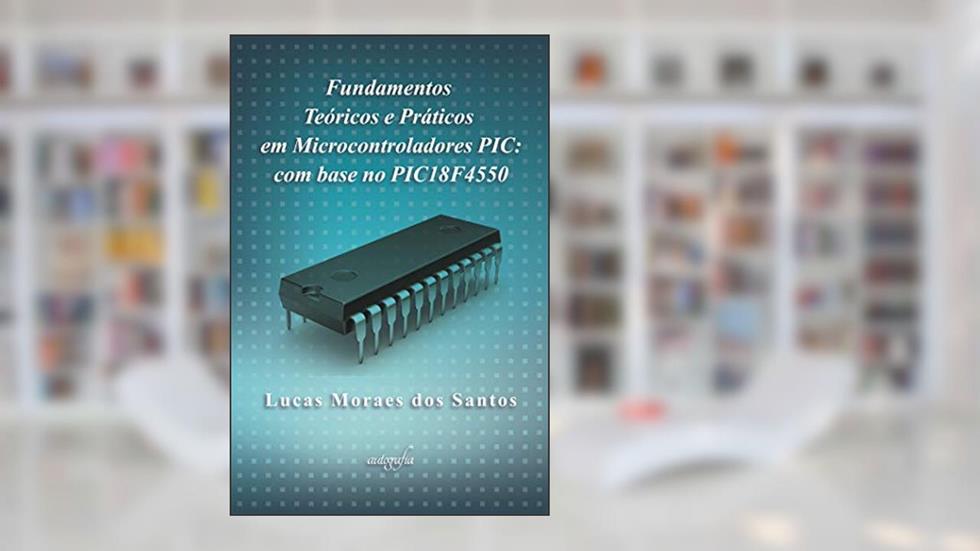 Fundamentos teóricos e práticos em microcontroladores PIC: com base no PIC18F4550, do autor Lucas Moraes dos Santos