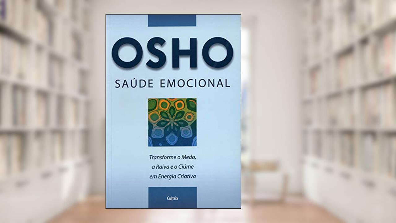 Saúde Emocional: Transforme o Medo, a Raiva e o Ciúme em Energia Criativa, do autor Osho