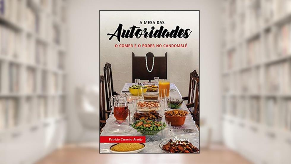 A mesa das autoridades: o comer e o poder no Candomblé, do autor Patrício Carneiro Araújo