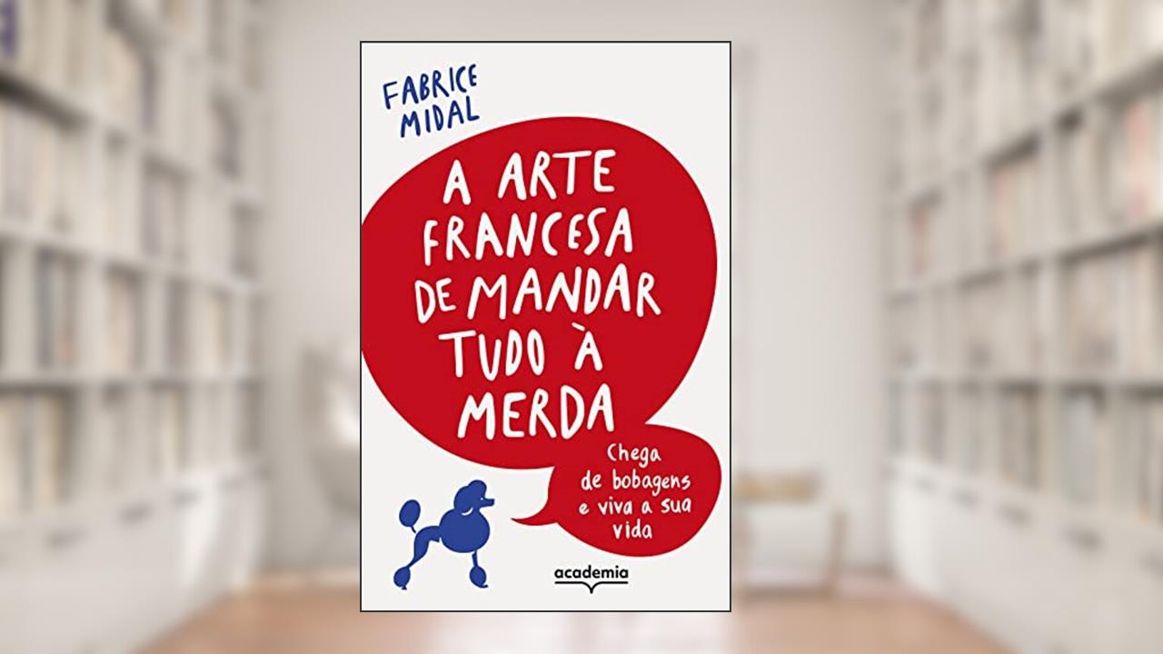 A arte francesa de mandar tudo à merda: Chega de bobagens e viva a sua vida, do autor Fabrice Midal
