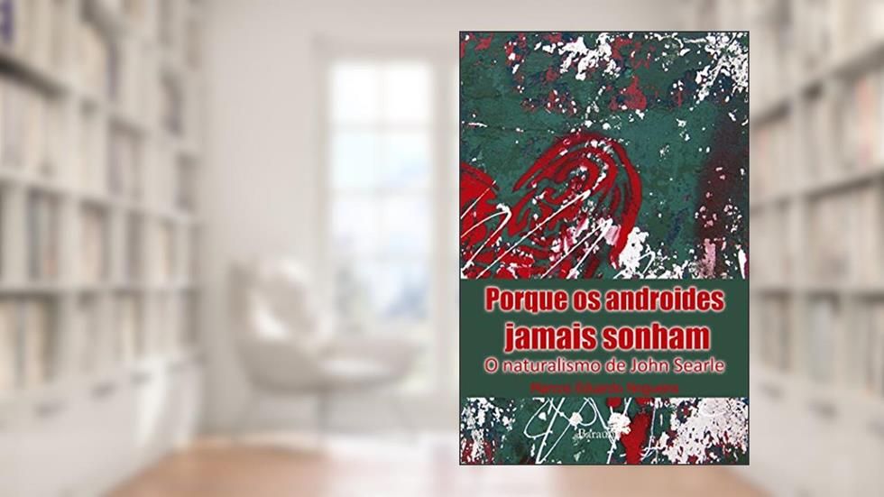 Porque os androides jamais sonham: o naturalismo de John Searle, do autor Marcos Eduardo Nogueira
