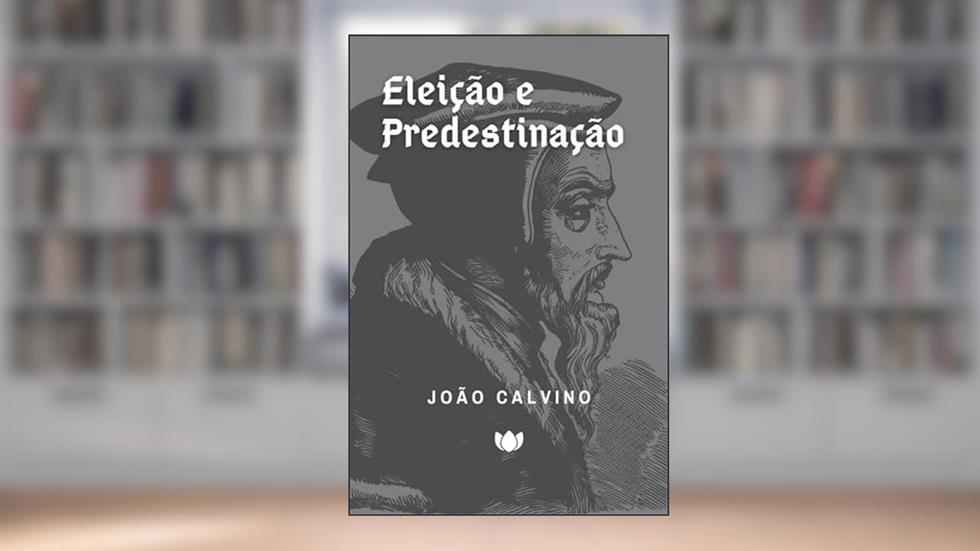 Eleição e Predestinação (João Calvino), do autor João Calvino