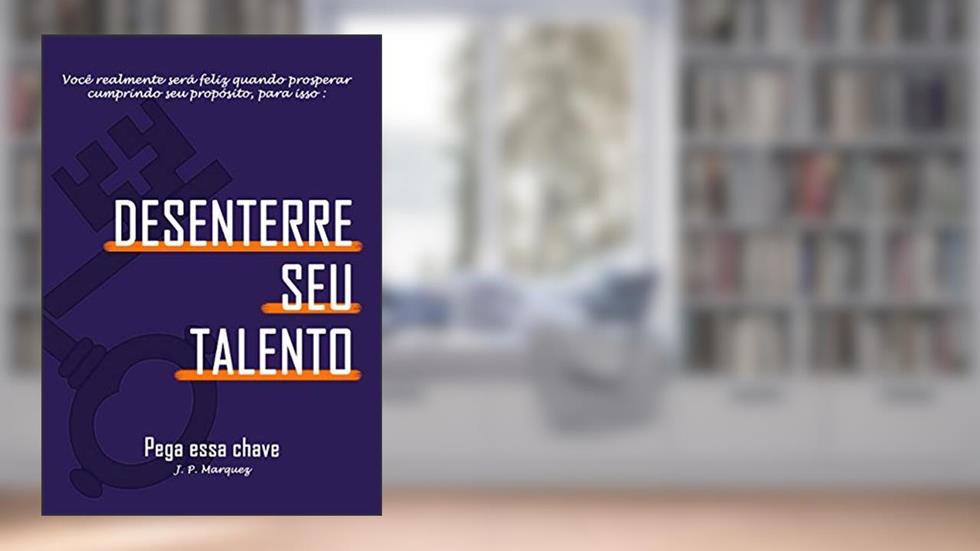 DESENTERRE SEU TALENTO: Você realmente será feliz quando prosperar cumprindo seu propósito!, do autor JOAO PEDRO MARQUEZ CAMARGO