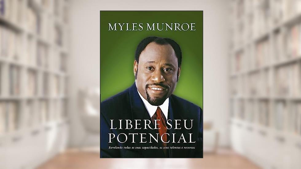 Libere seu Potencial: Revelando Todas as Suas Capacidades, os Seus Talentos e Recusos, do autor Myles Munroe