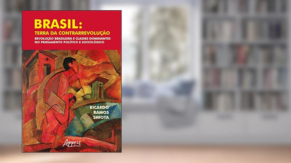 Brasil: terra da contrarrevolução - revolução brasileira e classes dominantes no pensamento político e sociológico, do autor Ricardo Ramos Shiota