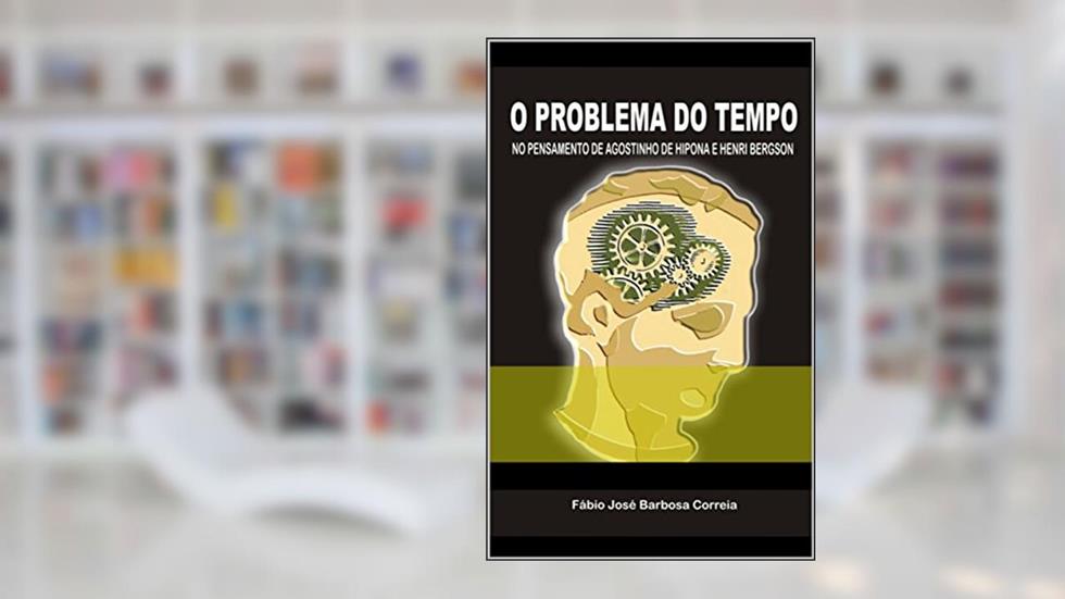 O PROBLEMA DO TEMPO NO PENSAMENTO DE AGOSTINHO DE HIPONA E HENRI BERGSON, do autor Fábio  José Barbosa Correia
