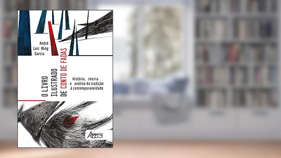O livro ilustrado de conto de fadas: história, teoria e análise da tradição à contemporaneidade, do autor André Luiz Ming Garcia