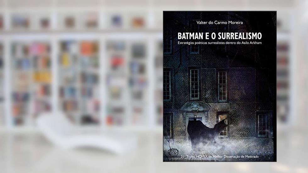 Batman e o Surrealismo: Estratégias poéticas surrealistas dentro do Asilo Arkham, do autor Valter do Carmo Moreira