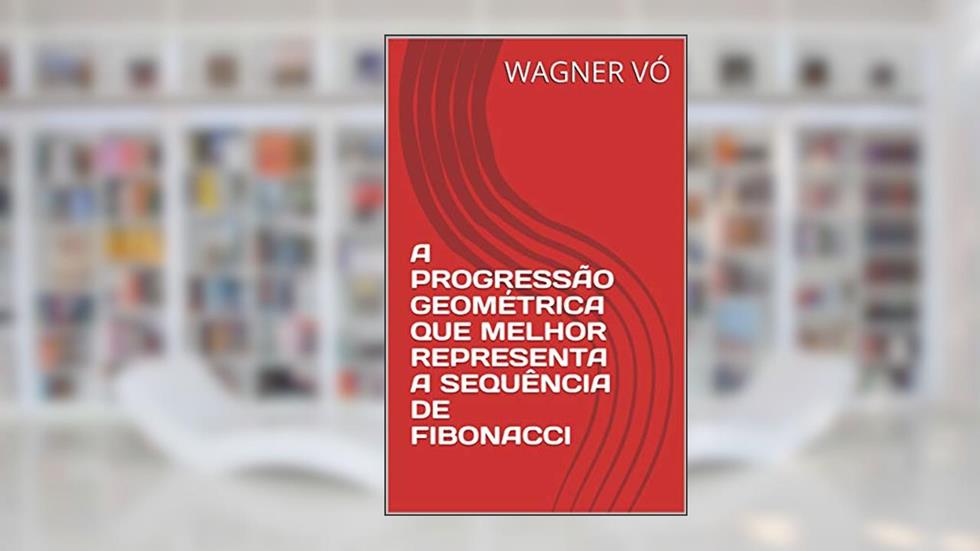 A PROGRESSÃO GEOMÉTRICA QUE MELHOR REPRESENTA A SEQUÊNCIA DE FIBONACCI, do autor WAGNER VÓ