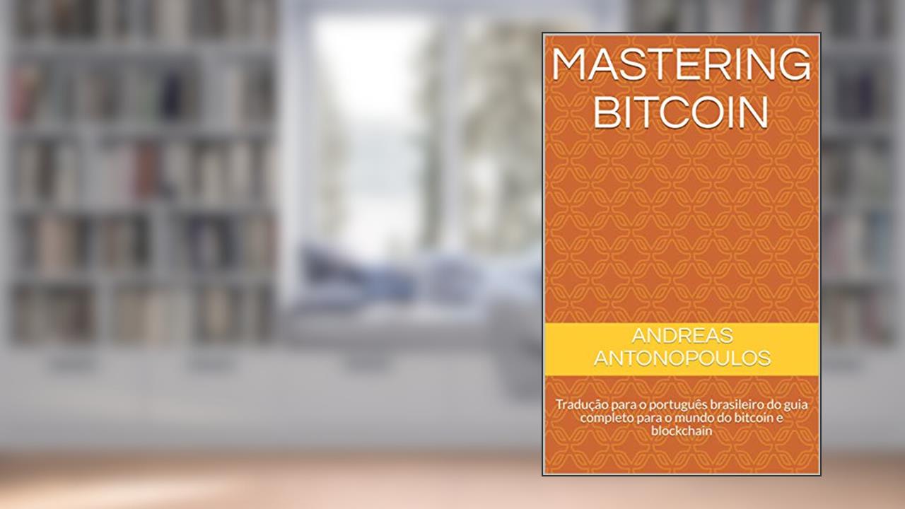 Mastering Bitcoin: Tradução para o português brasileiro do guia completo para o mundo do bitcoin e blockchain, do autor Andreas Antonopoulos