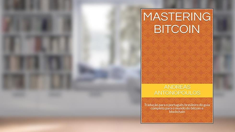 Mastering Bitcoin: Tradução para o português brasileiro do guia completo para o mundo do bitcoin e blockchain, do autor Andreas Antonopoulos