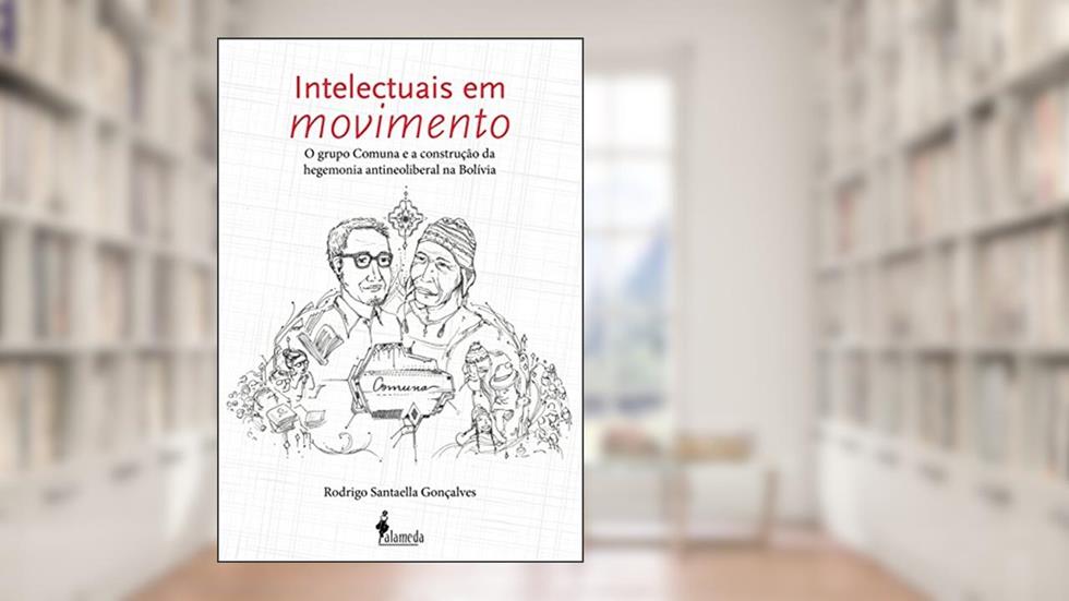 Intelectuais em Movimento: o Grupo Comuna e a Construção da Hegemonia Antineoliberal na Bolívia, do autor Rodrigo Santaella Gonçalves