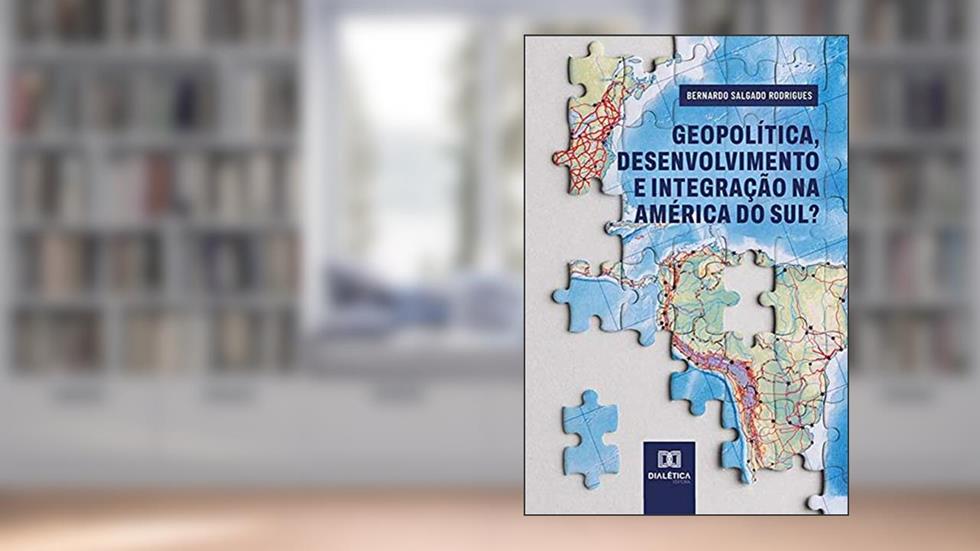 Geopolítica, desenvolvimento e integração na América do Sul?, do autor Bernardo Salgado Rodrigues