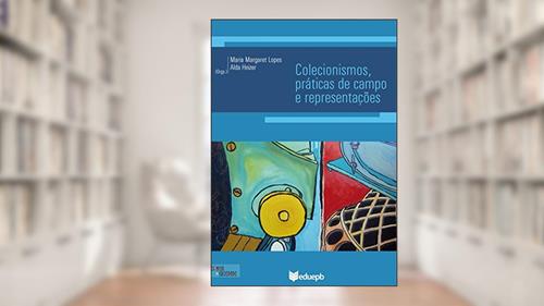 Capa de Colecionismos, práticas de campo e representações, do autor Maria Margaret Lopes; Alda Heizer