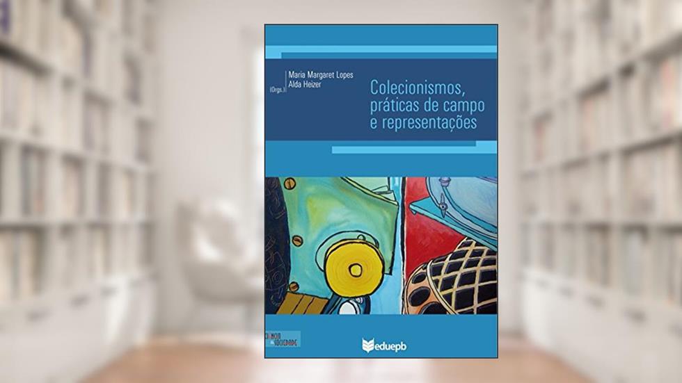Colecionismos, práticas de campo e representações, do autor Maria Margaret Lopes; Alda Heizer