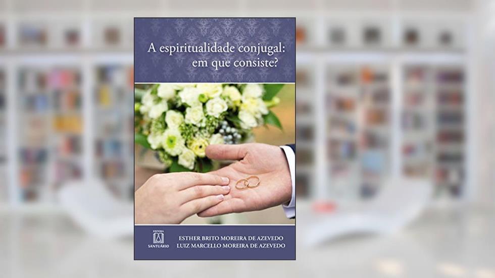 A Espiritualidade Conjugal em que Consiste, do autor Esther Brito Moreira de AzevedoLuiz Marcello Moreira de Azevedo