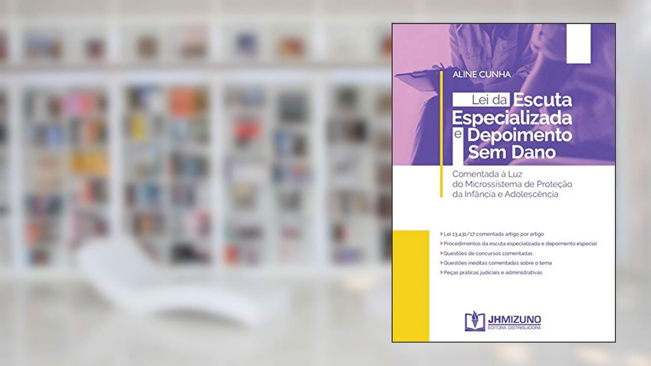 Lei da Escuta Especializada e Depoimento Sem Dano: Comentada à Luz do Microssistema de Proteção da Infância e Adolescência, do autor Aline Cunha