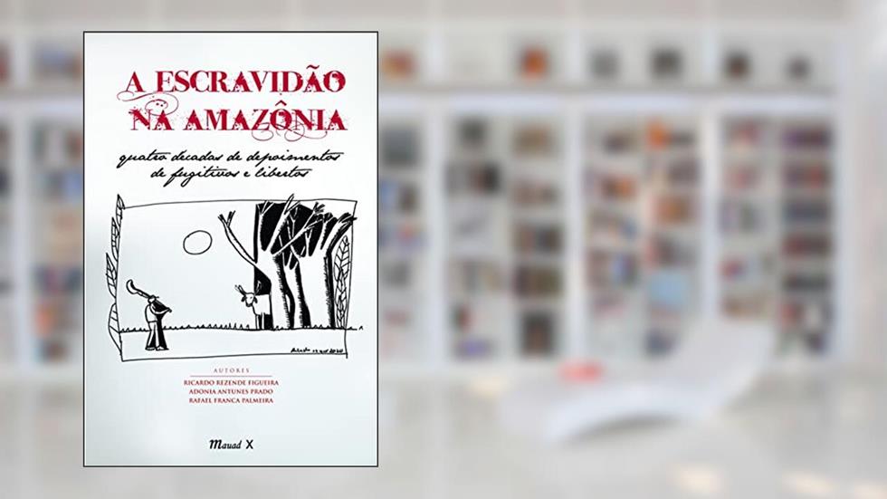 A Escravidão na Amazônia: Quatro Décadas de Depoimentos de Fugitivos e Libertos, do autor Ricardo Rezende Figueira; Adonia Antunes Prado; Rafael Franca Palmeira