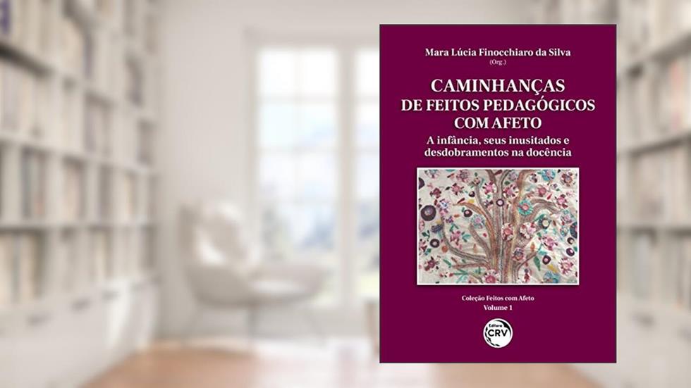 Caminhanças de feitos pedagógicos com afeto: A infância, seus inusitados e desdobramentos na docência coleção feitos com afeto - Volume 1, do autor Mara Lúcia Finocchiaro da Silva