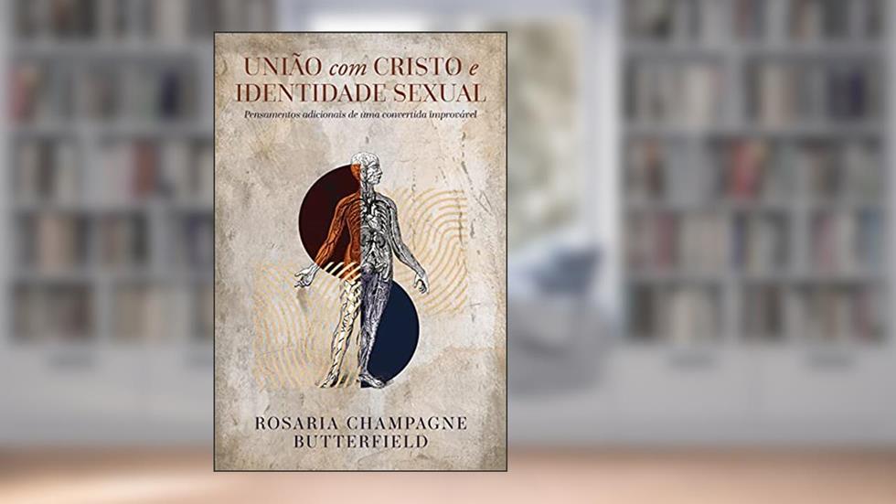 União Com Cristo E Identidade Sexual: Pensamentos Adicionais De Uma Convertida Improvável, do autor Rosaria Champagne Butterfield