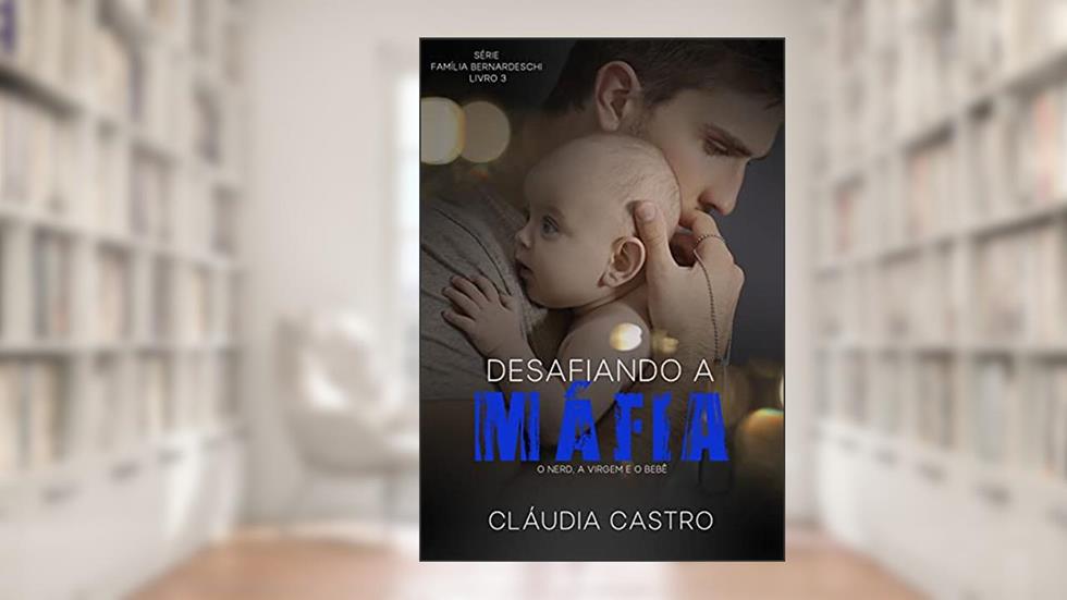Desafiando a Máfia: O nerd, a virgem e o bebê (Série Família Bernardeschi Livro 3), do autor Cláudia Castro