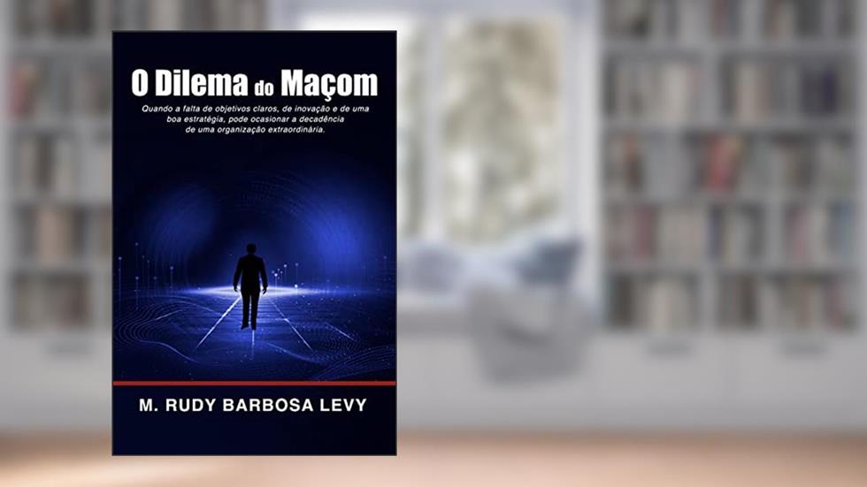 O Dilema do Maçom: Quando a falta de objetivos claros, de inovação e de uma boa estratégia, pode ocasionar a decadência de uma organização extraordinária., do autor M. Rudy Barbosa Levy