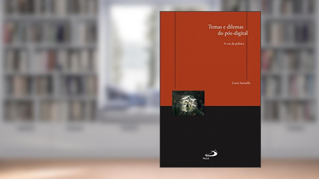 Temas e Dilemas do Pós-digital: a voz da Política: a voz da Política, do autor Lucia Santaella