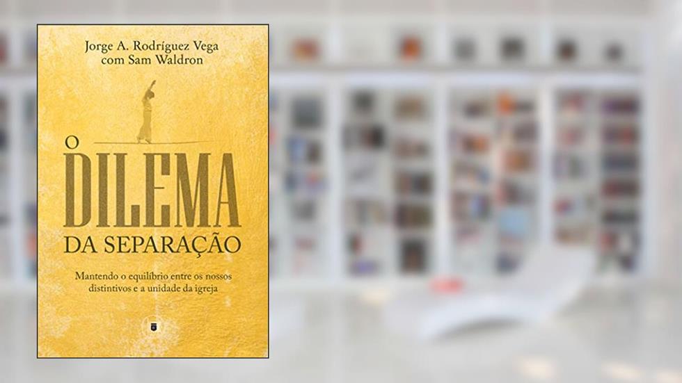 O Dilema da Separação: Mantendo o equilíbrio entre os nossos distintivos e a unidade da igreja, do autor Jorge Rodriguez; Samuel Waldron