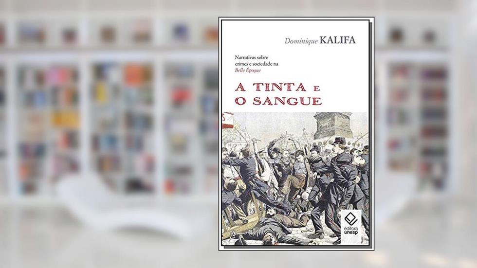 A tinta e o sangue: Narrativas sobre crimes e sociedade na Belle Époque, do autor Dominique Kalifa