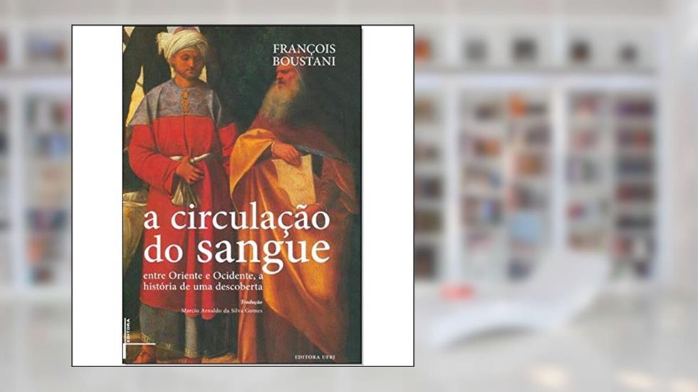 A Circulação do Sangue: Entre Oriente e Ocidente, a História de uma Descoberta, do autor François Boustani