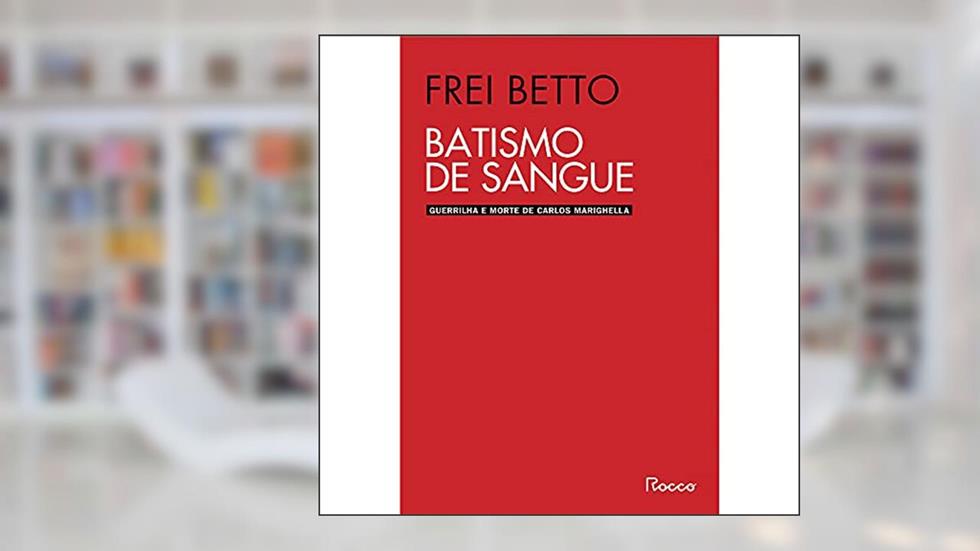 Batismo de sangue: Guerrilha e morte de Carlos Marighella, do autor Frei Betto