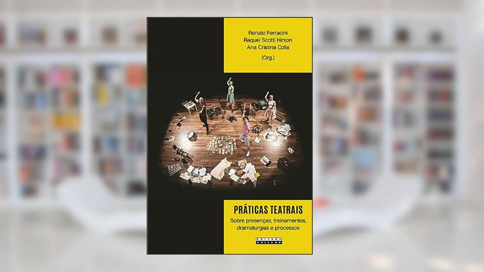 Práticas teatrais: Sobre presenças, treinamentos, dramaturgias e processos, do autor Renato Ferracini