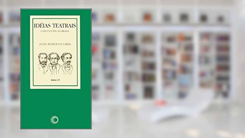 Capa de Ideias teatrais: o século XIX no Brasil, do autor João Roberto Faria
