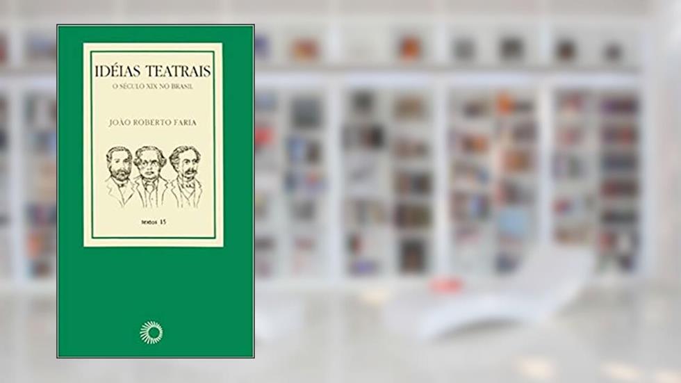 Ideias teatrais: o século XIX no Brasil, do autor João Roberto Faria