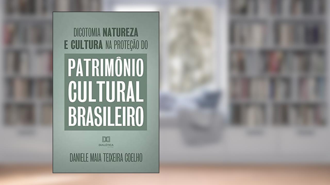 Dicotomia, natureza e cultura na proteção do Patrimônio Cultural Brasileiro, do autor Daniele Maia Teixeira Coelho
