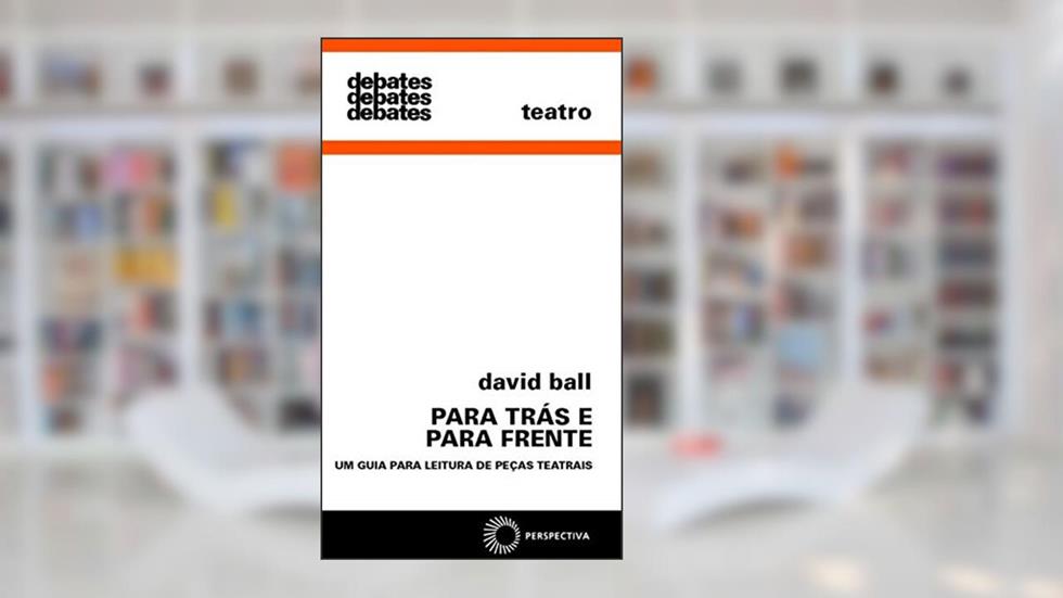Para trás e para frente: um guia para leitura de peças teatrais, do autor David Ball
