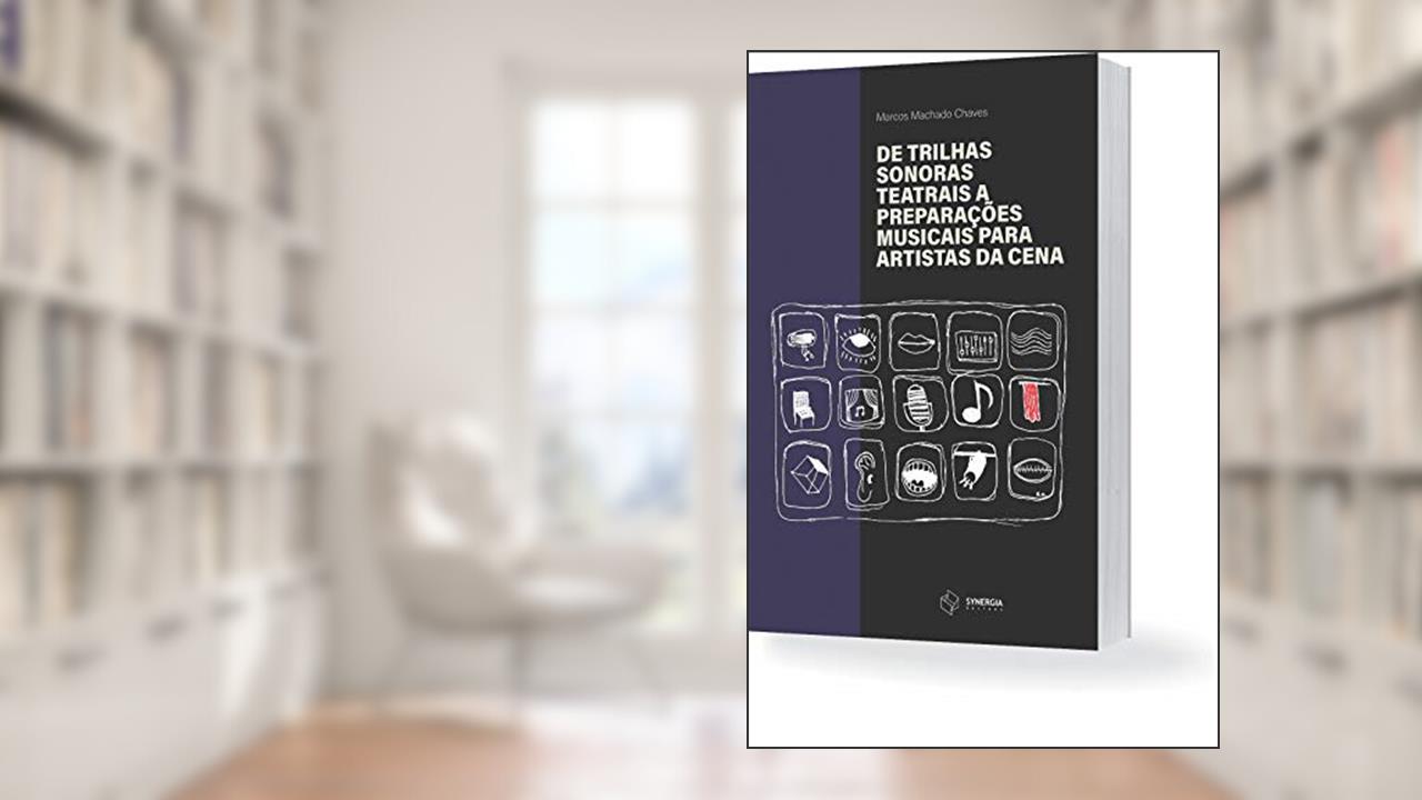 De Trilhas Sonoras Teatrais A Preparações Musicais Para Artistas Da Cena, do autor Marcos Machado Chaves