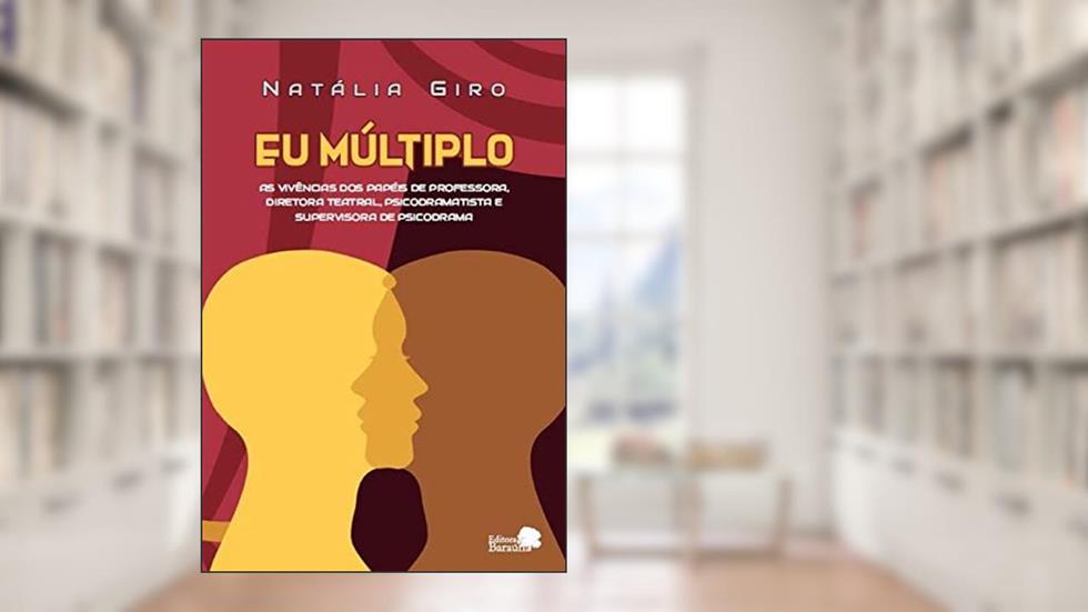 Eu Múltiplo: as Vivências dos Papéis de Professora, Diretora Teatral, Psicodramatista e Supervisora de Psicodrama., do autor Natália Regina Giro