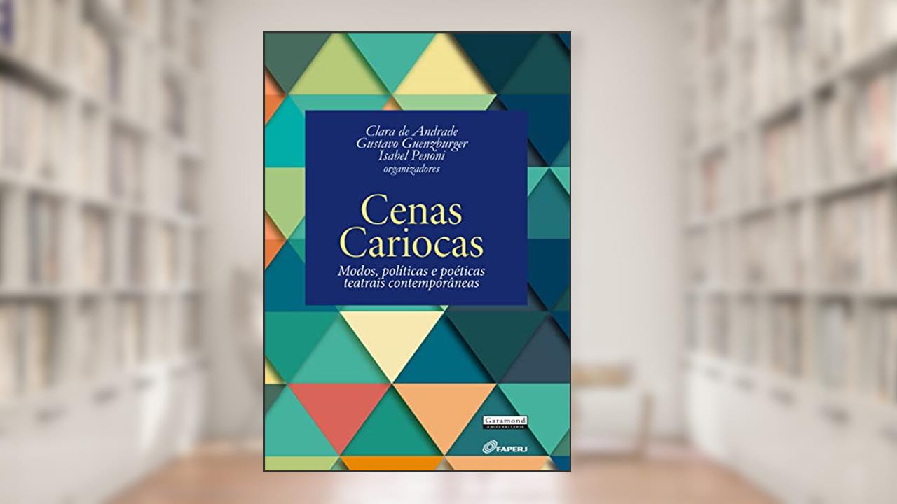 Cenas Cariocas. Modos, Políticas e Poéticas Teatrais Contemporâneas, do autor Gustavo Guenzburger
