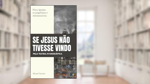 Capa de PEÇA TEATRAL SE JESUS NÃO TIVESSE VINDO: Para igrejas, evangelistas e missionários, do autor Mizael Xavier