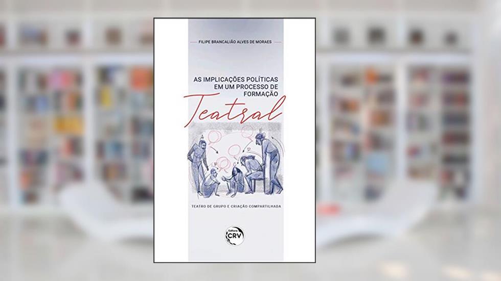 As implicações políticas em um processo de formação teatral:: teatro de grupo e criação compartilhada, do autor Filipe Brancalião Alves de Moraes