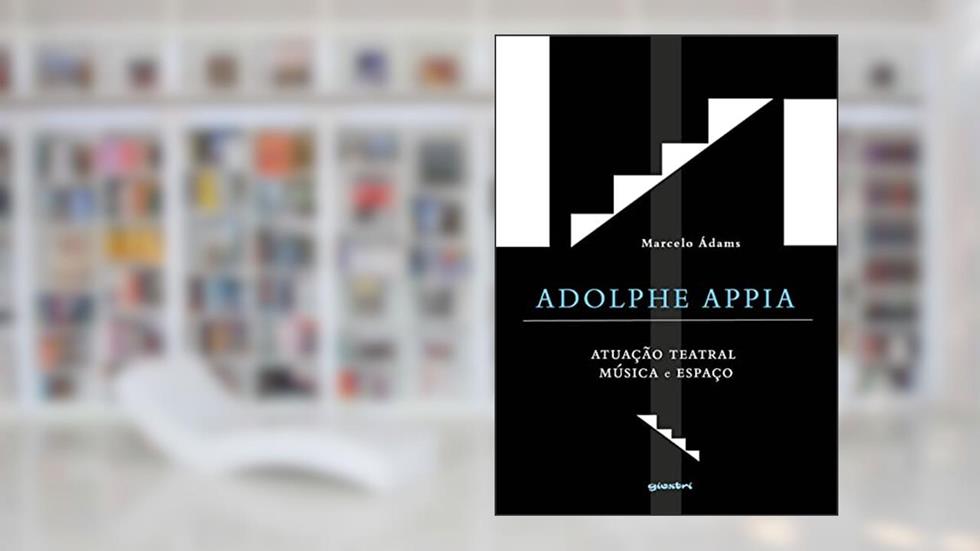 Adolphe Appia: Atuação Teatral, Música e Espaço, do autor Marcelo Ádams