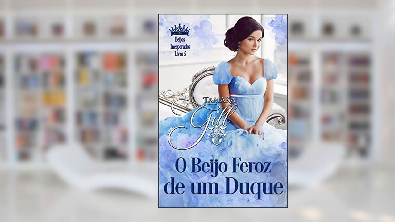 O Beijo Feroz de um Duque (Beijos Inesperados Livro 5), do autor Tamara Gill