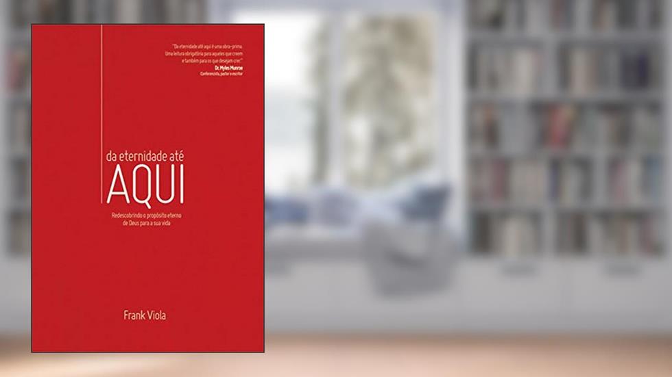 Da eternidade até aqui: Redescobrinho o propósito eterno de Deus para a sua vida, do autor Frank Viola