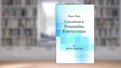 Capa de Colonias e Possessões Portuguezas (Classic Reprint), do autor João de Mendonça