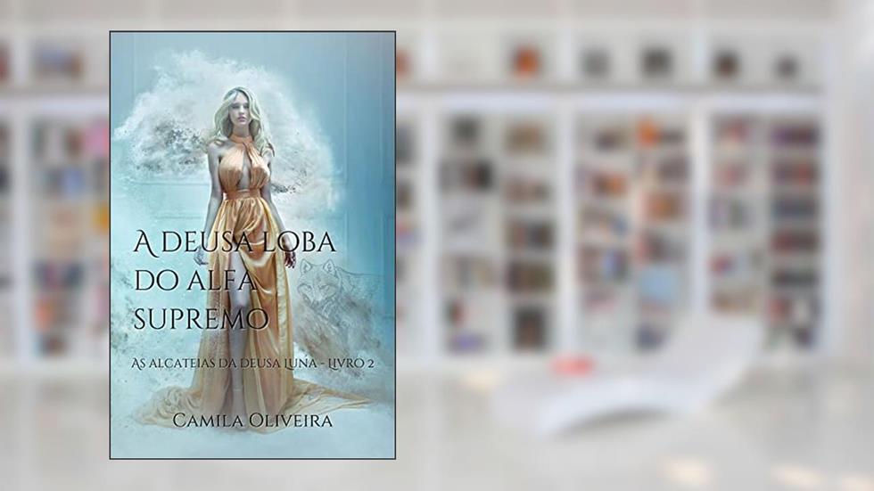 A deusa loba do alfa supremo: As alcateias da deusa Luna - Livro 2, do autor Camila Oliveira