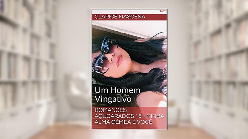 Romances Açucarados 15 - Minha Alma Gêmea É Você: Um Homem Vingativo, do autor Clarice Mascena
