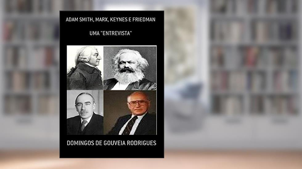 UMA ENTREVISTA COM ADAM SMITH, MARX, KEYNES E FRIEDMAN (TEORIA ECONÔMICA Livro 1), do autor DOMINGOS DE GOUVEIA RODRIGUES
