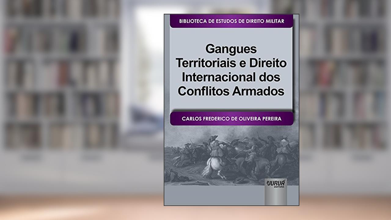 Gangues Territoriais e Direito Internacional dos Conflitos Armados - Biblioteca de Estudos de Direito Militar - Coordenada por Jorge Cesar de Assis, do autor Carlos Frederico de Oliveira Pereira