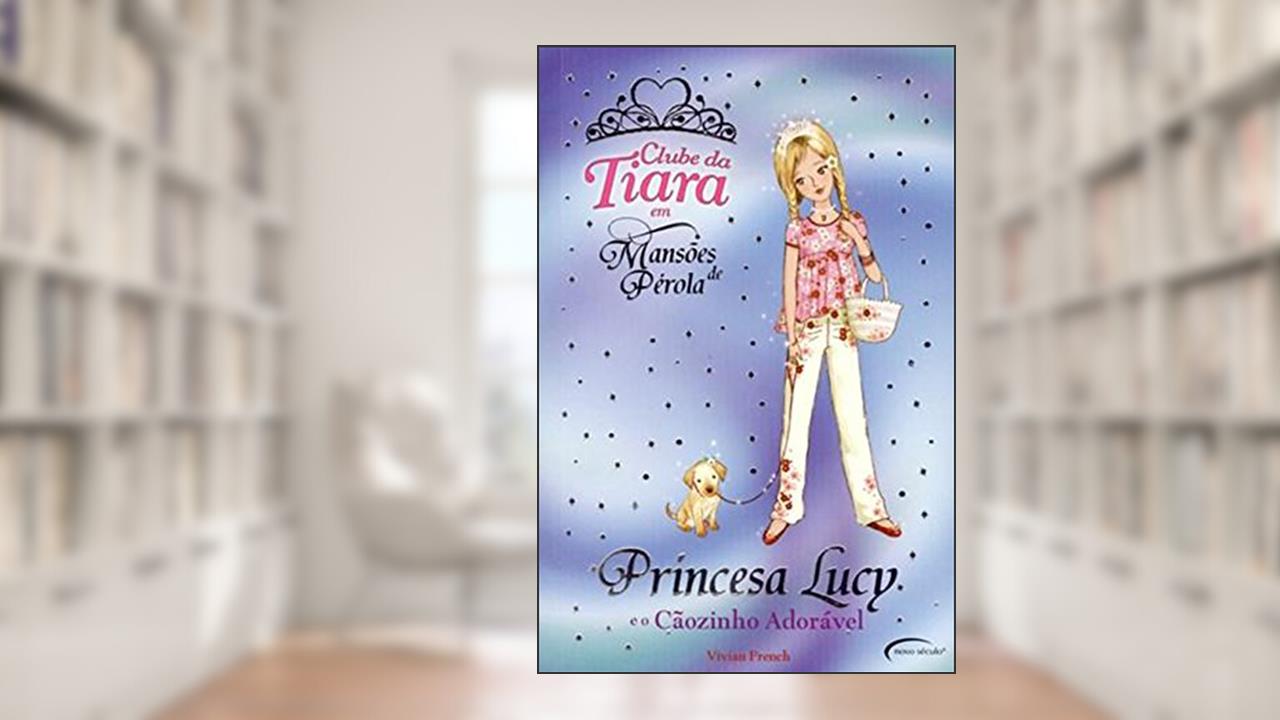 Princesa Lucy e o Cãozinho Adorável - Coleção Clube da Tiara em Mansões de Pérola, do autor Vivian French